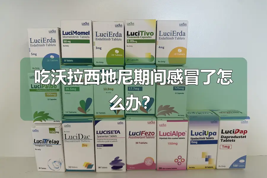 吃沃拉西地尼期间感冒了怎么办？
